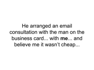 He arranged an email
consultation with the man on the
business card... with me... and
believe me it wasn’t cheap...
 