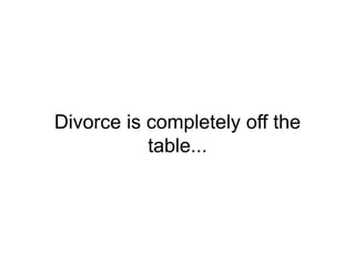 Divorce is completely off the
table...
 