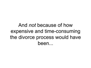And not because of how
expensive and time-consuming
the divorce process would have
been...
 