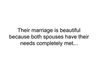 Their marriage is beautiful
because both spouses have their
needs completely met...
 