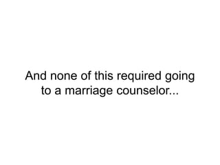 And none of this required going
to a marriage counselor...
 