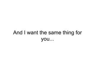 And I want the same thing for
you...
 