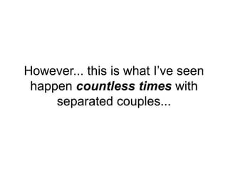 However... this is what I’ve seen
happen countless times with
separated couples...
 