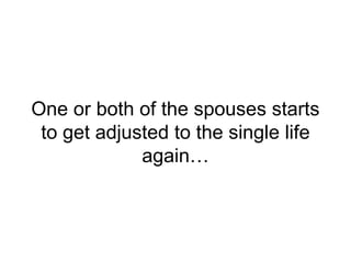One or both of the spouses starts
to get adjusted to the single life
again…
 