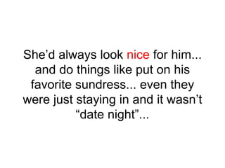 She’d always look nice for him...
and do things like put on his
favorite sundress... even they
were just staying in and it wasn’t
“date night”...
 
