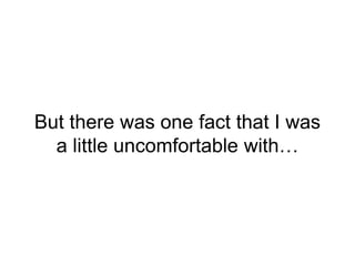 But there was one fact that I was
a little uncomfortable with…
 