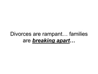 Divorces are rampant… families
are breaking apart…
 