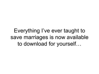 Everything I’ve ever taught to
save marriages is now available
to download for yourself…
 