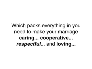 Which packs everything in you
need to make your marriage
caring... cooperative...
respectful... and loving...
 