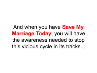 And when you have Save My
Marriage Today, you will have
the awareness needed to stop
this vicious cycle in its tracks...
 