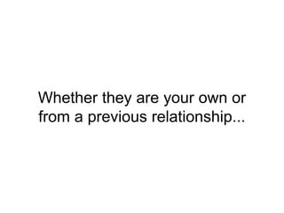 Whether they are your own or
from a previous relationship...
 