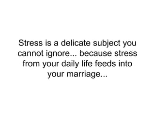 Stress is a delicate subject you
cannot ignore... because stress
from your daily life feeds into
your marriage...
 