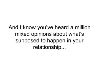 And I know you’ve heard a million
mixed opinions about what’s
supposed to happen in your
relationship...
 