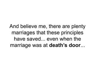 And believe me, there are plenty
marriages that these principles
have saved... even when the
marriage was at death’s door...
 