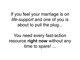 If you feel your marriage is on
life-support and one of you is
about to pull the plug...
You need every fast-action
resource right now without any
time to spare! ...
 