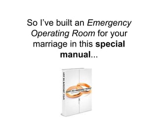 So I’ve built an Emergency
Operating Room for your
marriage in this special
manual...
 
