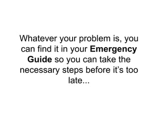 Whatever your problem is, you
can find it in your Emergency
Guide so you can take the
necessary steps before it’s too
late...
 