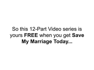 So this 12-Part Video series is
yours FREE when you get Save
My Marriage Today...
 