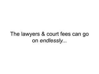 The lawyers & court fees can go
on endlessly...
 