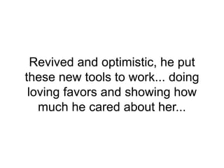 Revived and optimistic, he put
these new tools to work... doing
loving favors and showing how
much he cared about her...
 