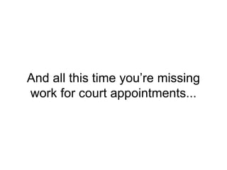 And all this time you’re missing
work for court appointments...
 
