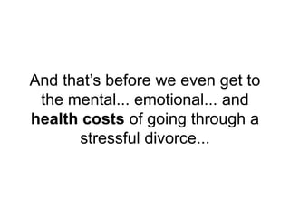 And that’s before we even get to
the mental... emotional... and
health costs of going through a
stressful divorce...
 
