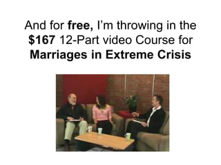 And for free, I’m throwing in the
$167 12-Part video Course for
Marriages in Extreme Crisis
 