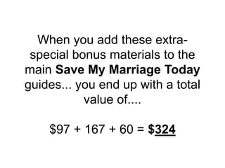 When you add these extra-
special bonus materials to the
main Save My Marriage Today
guides... you end up with a total
value of....
$97 + 167 + 60 = $324
 