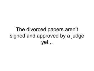The divorced papers aren’t
signed and approved by a judge
yet...
 