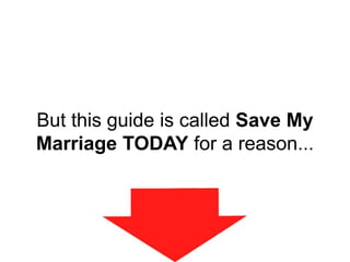 But this guide is called Save My
Marriage TODAY for a reason...
 
