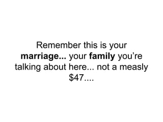 Remember this is your
marriage... your family you’re
talking about here... not a measly
$47....
 
