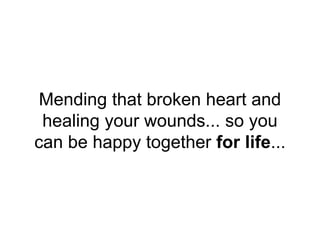 Mending that broken heart and
healing your wounds... so you
can be happy together for life...
 