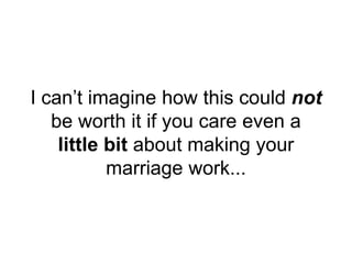 I can’t imagine how this could not
be worth it if you care even a
little bit about making your
marriage work...
 