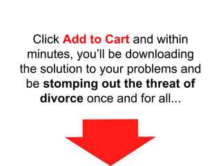 Click Add to Cart and within
minutes, you’ll be downloading
the solution to your problems and
be stomping out the threat of
divorce once and for all...
 