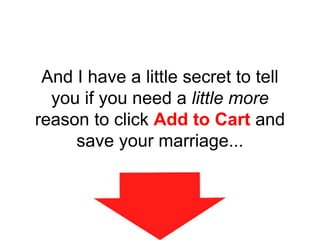 And I have a little secret to tell
you if you need a little more
reason to click Add to Cart and
save your marriage...
 