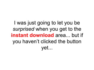 I was just going to let you be
surprised when you get to the
instant download area... but if
you haven’t clicked the button
yet...
 