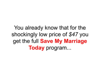 You already know that for the
shockingly low price of $47 you
get the full Save My Marriage
Today program...
 