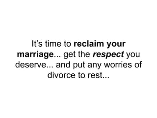 It’s time to reclaim your
marriage... get the respect you
deserve... and put any worries of
divorce to rest...
 
