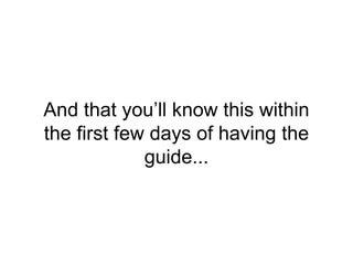 And that you’ll know this within
the first few days of having the
guide...
 
