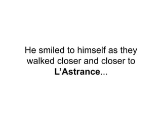 He smiled to himself as they
walked closer and closer to
L’Astrance...
 