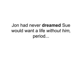 Jon had never dreamed Sue
would want a life without him,
period...
 