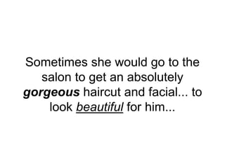 Sometimes she would go to the
salon to get an absolutely
gorgeous haircut and facial... to
look beautiful for him...
 