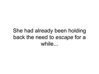She had already been holding
back the need to escape for a
while...
 