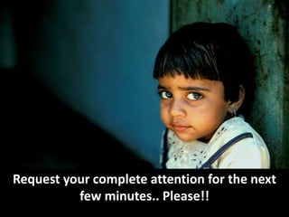Request your complete attention for the next
          few minutes.. Please!!
 