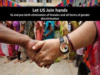 Let US Join hands
To end pre-birth elimination of females and all forms of gender
                        discrimination
 