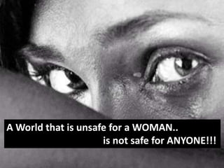 A World that is unsafe for a WOMAN..
                     is not safe for ANYONE!!!
 
