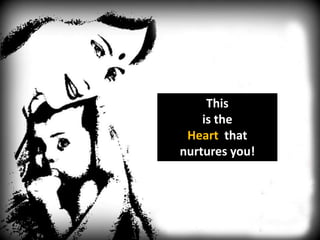This
    is the
 Heart that
nurtures you!
 