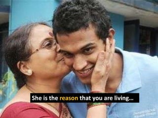 She is the reason that you are living…
 