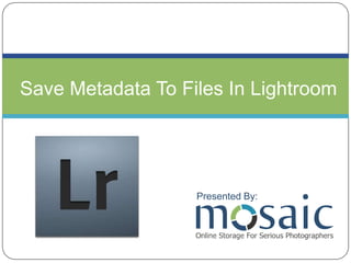 Save Metadata To Files In Lightroom Presented By:  