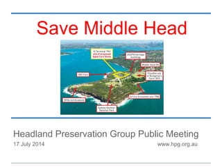 Headland Preservation Group Public Meeting
17 July 2014 www.hpg.org.au
Save Middle Head
 